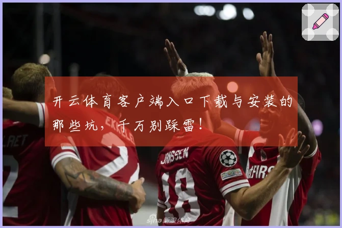 开云体育客户端入口下载与安装的那些坑，千万别踩雷！