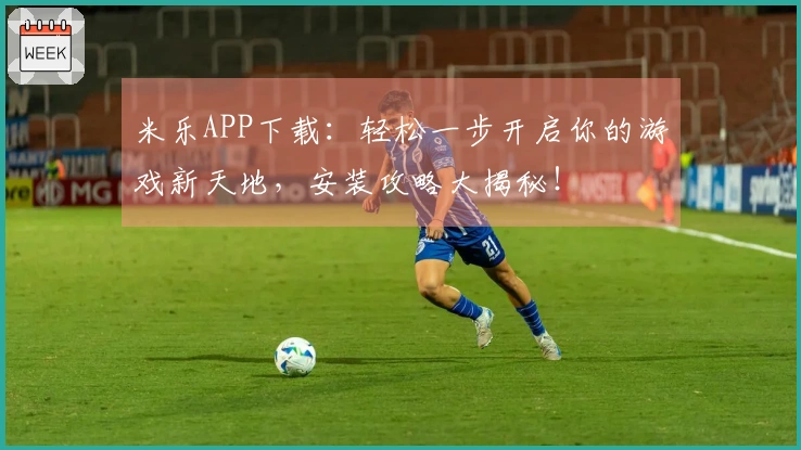 米乐APP下载：轻松一步开启你的游戏新天地，安装攻略大揭秘！