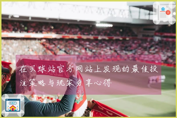 在买球站官方网站上发现的最佳投注策略与玩家分享心得