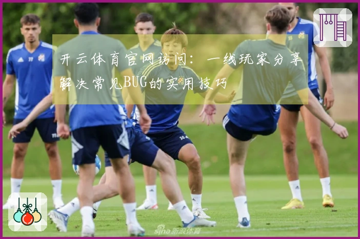 开云体育官网访问：一线玩家分享解决常见BUG的实用技巧