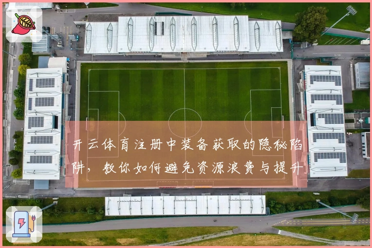 开云体育注册中装备获取的隐秘陷阱，教你如何避免资源浪费与提升战力