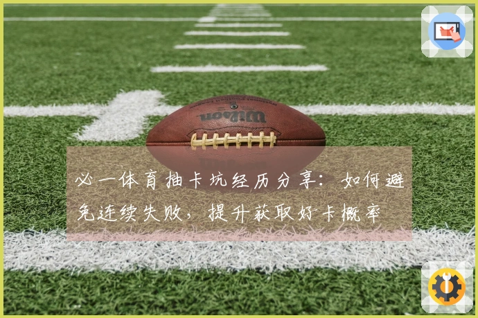 必一体育抽卡坑经历分享：如何避免连续失败，提升获取好卡概率