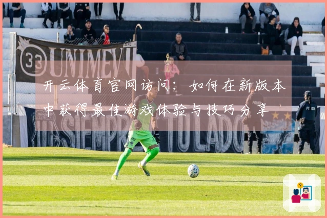 开云体育官网访问：如何在新版本中获得最佳游戏体验与技巧分享