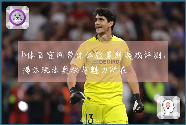 b体育官网带你体验最新游戏评测，揭示玩法奥秘与魅力所在