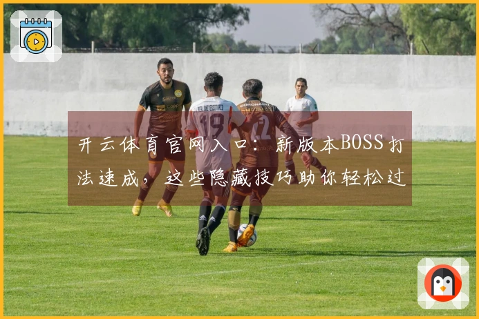 开云体育官网入口：新版本BOSS打法速成，这些隐藏技巧助你轻松过关！