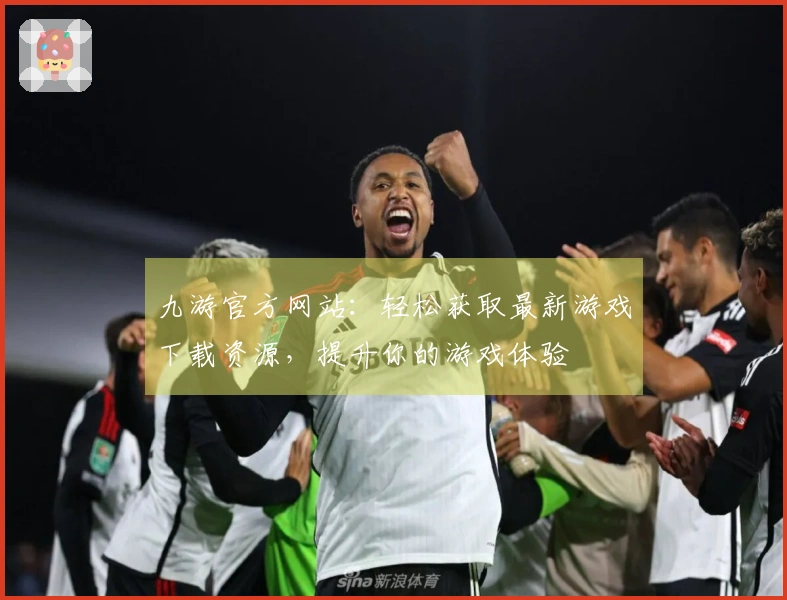 九游官方网站：轻松获取最新游戏下载资源，提升你的游戏体验
